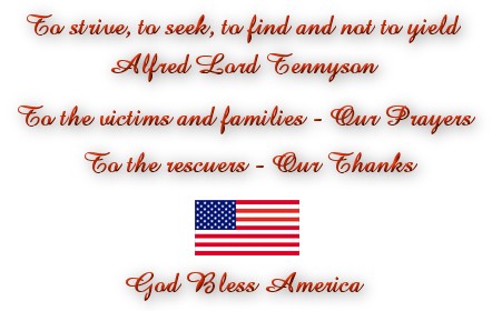 To strive, to seek, to find and not yield. Alfred Lord Tennyson To the victims and families - Our Prayers - To the rescuers - Our Thanks God bless America